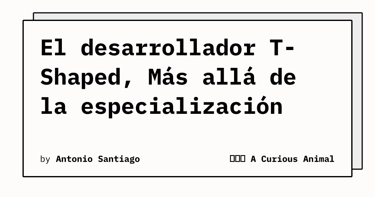 El desarrollador T-Shaped, Más allá de la especialización | 🙈🙉🙊 A ...
